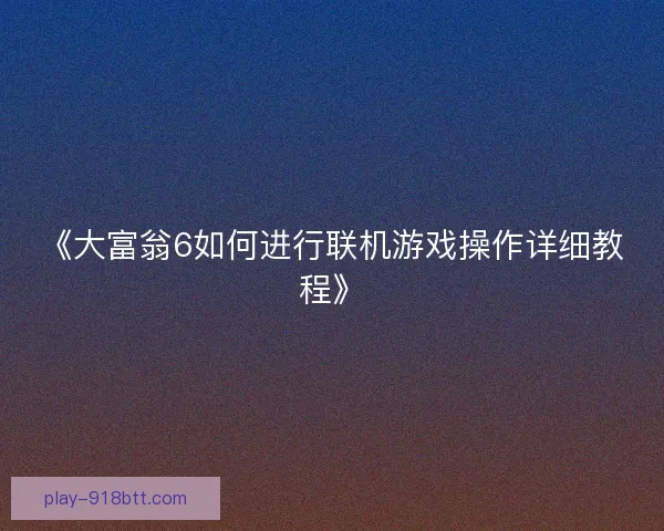 《大富翁6如何进行联机游戏操作详细教程》